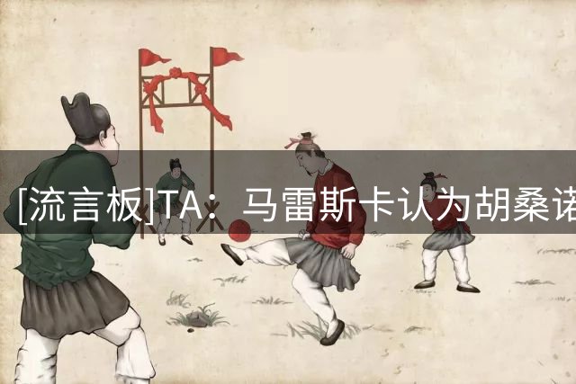 [流言板]TA：马雷斯卡认为胡桑诺夫能踢内收右后卫；奥莱利能踢后腰